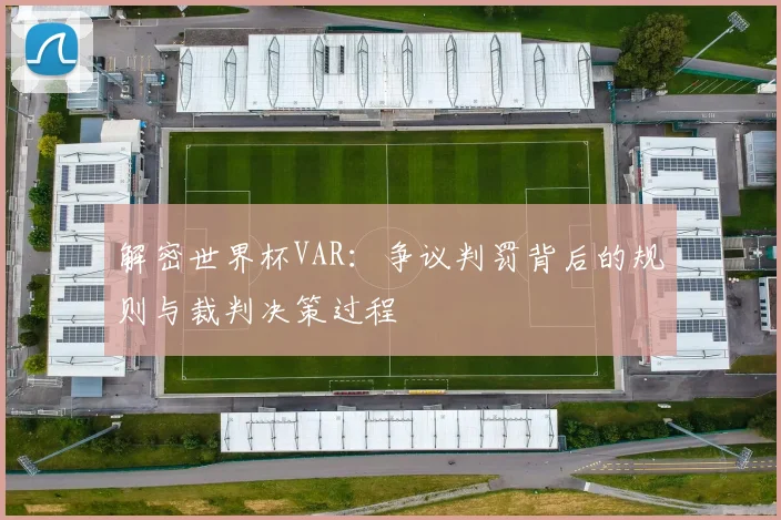 解密世界杯VAR:争议判罚背后的规则与裁判决策过程