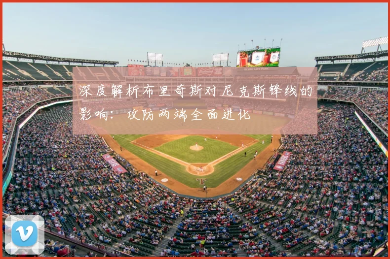 深度解析布里奇斯对尼克斯锋线的影响:攻防两端全面进化