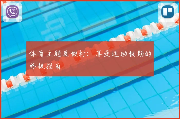 体育主题度假村：享受运动假期的终极指南