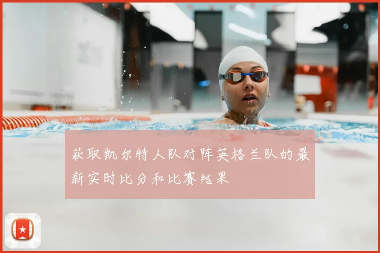 获取凯尔特人队对阵英格兰队的最新实时比分和比赛结果