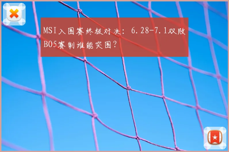 MSI入围赛终极对决：6.28-7.1双败BO5赛制谁能突围？