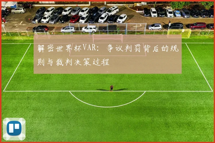 解密世界杯VAR:争议判罚背后的规则与裁判决策过程