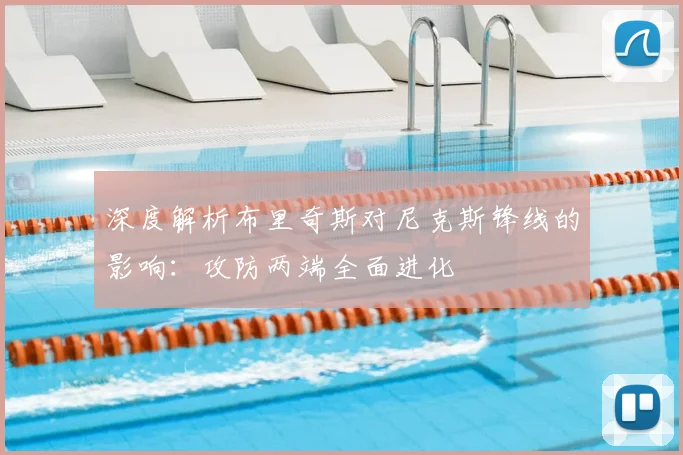 深度解析布里奇斯对尼克斯锋线的影响:攻防两端全面进化