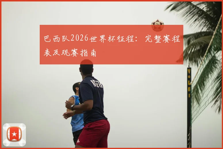 巴西队2026世界杯征程:完整赛程表及观赛指南